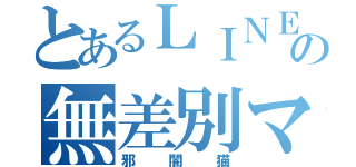 とあるＬＩＮＥの無差別マクロ犯（邪闇猫）