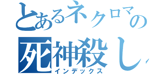 とあるネクロマンサーの死神殺し（インデックス）