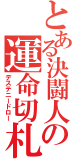 とある決闘人の運命切札（デステニードロー）