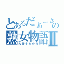 とあるだぁーさんの熟女物語Ⅱ（大好きなのだ）