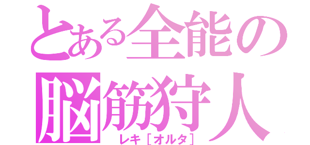 とある全能の脳筋狩人（ レキ［オルタ］）