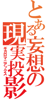 とある妄想の現実投影（ギガロマニアックス）