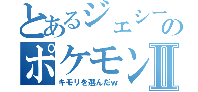 とあるジェシーのポケモン生活Ⅱ（キモリを選んだｗ）