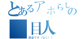 とあるアホらしの駄目人間（勇者です（なに！？）