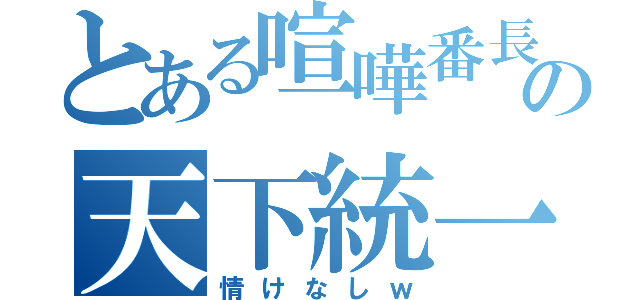 とある喧嘩番長の天下統一（情けなしｗ）