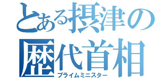 とある摂津の歴代首相（プライムミニスター）