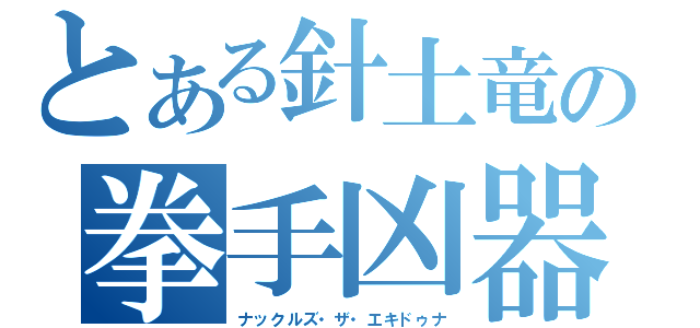 とある針土竜の拳手凶器（ナックルズ・ザ・エキドゥナ）