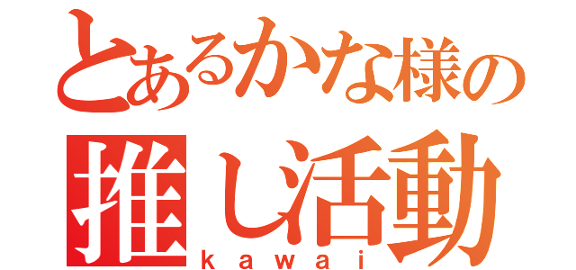 とあるかな様の推し活動（ｋａｗａｉ）