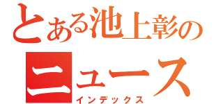 とある池上彰のニュース（インデックス）