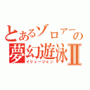 とあるゾロアークの夢幻遊泳Ⅱ（イリュージョン）