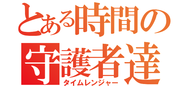 とある時間の守護者達（タイムレンジャー）