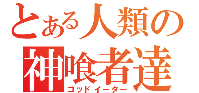 とある人類の神喰者達（ゴッドイーター）