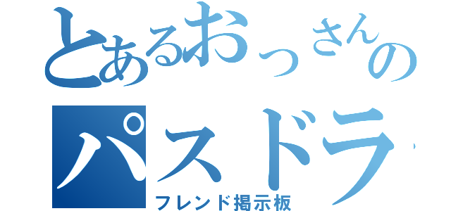 とあるおっさんのパスドラ（フレンド掲示板）