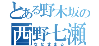 とある野木坂の西野七瀬（ななせまる）