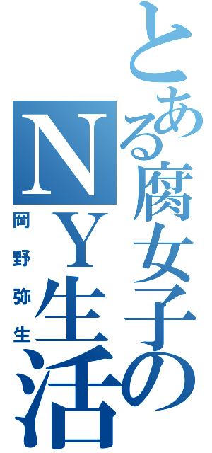 とある腐女子のＮＹ生活（岡野弥生）