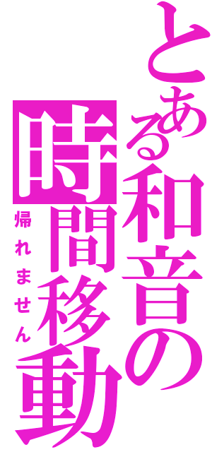 とある和音の時間移動（帰れません）