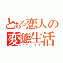 とある恋人の変態生活（イチャラブ）