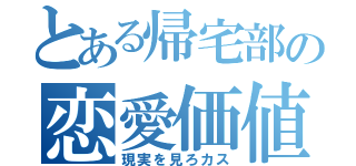 とある帰宅部の恋愛価値観（現実を見ろカス）