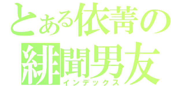 とある依菁の緋聞男友（インデックス）