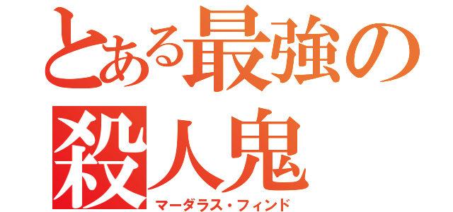 とある最強の殺人鬼（マーダラス・フィンド）