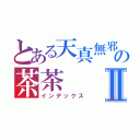 とある天真無邪の茶茶Ⅱ（インデックス）