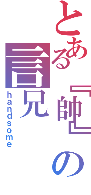 とある『帥』の言兄（ｈａｎｄｓｏｍｅ）