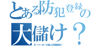 とある防犯登録の大儲け？（スーパーカーが並ぶ外郭団体？）