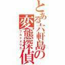 とある六軒島の変態探偵（フルドヱリカ）