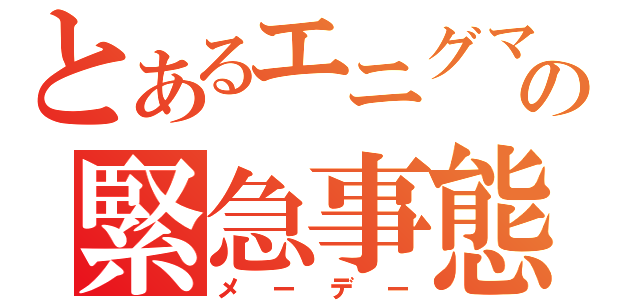 とあるエニグマの緊急事態（メーデー）