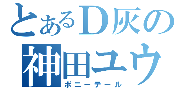 とあるＤ灰の神田ユウ（ポニーテール）