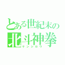 とある世紀末の北斗神拳（ケンシロウ）