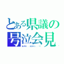 とある県議の号泣会見（世ノ中ヲ．．．ガエダイッ．．．！！）