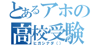 とあるアホの高校受験（ヒガシナダ（））