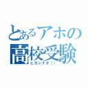 とあるアホの高校受験（ヒガシナダ（））