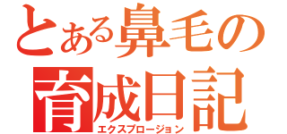 とある鼻毛の育成日記（エクスプロージョン）