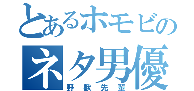 とあるホモビのネタ男優（野獣先輩）