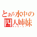 とある水中の四人姉妹（すいえーぶ）