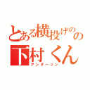 とある横投げのの下村くん（アンダーソン）