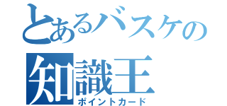 とあるバスケの知識王（ポイントカード）