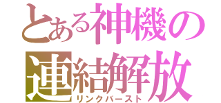 とある神機の連結解放（リンクバースト）