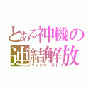 とある神機の連結解放（リンクバースト）