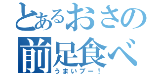 とあるおさの前足食べ（うまいブー！）