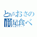 とあるおさの前足食べ（うまいブー！）