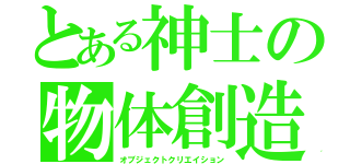 とある神士の物体創造（オブジェクトクリエイション）