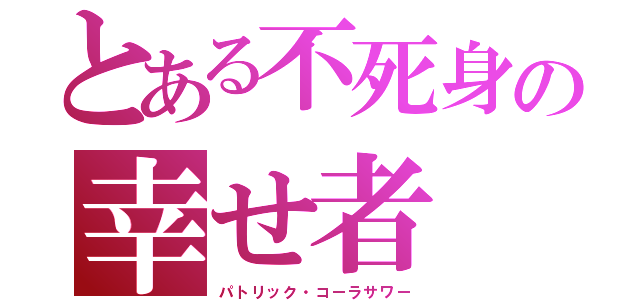 とある不死身の幸せ者（パトリック・コーラサワー）