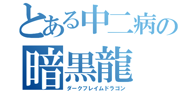 とある中二病の暗黒龍（ダークフレイムドラゴン）