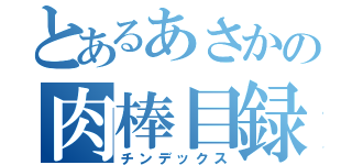 とあるあさかの肉棒目録（チンデックス）