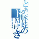 とある豚蛙のドＭげきじお（出川もあるよ！）