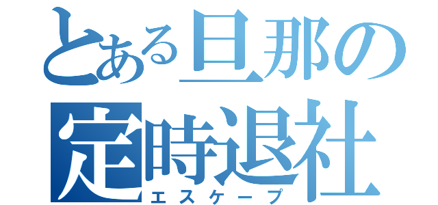 とある旦那の定時退社（エスケープ）