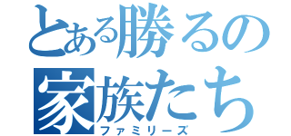 とある勝るの家族たち（ファミリーズ）